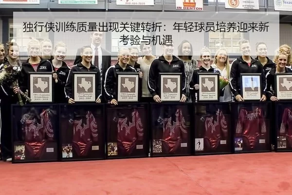 du-xing-xia-xun-lian-zhi-liang-chu-xian-guan-jian-zhuan-zhe-nian-qing-qiu-yuan-pei-yang-ying-lai-xin-kao-yan-yu-ji-yu-2-651.jpg